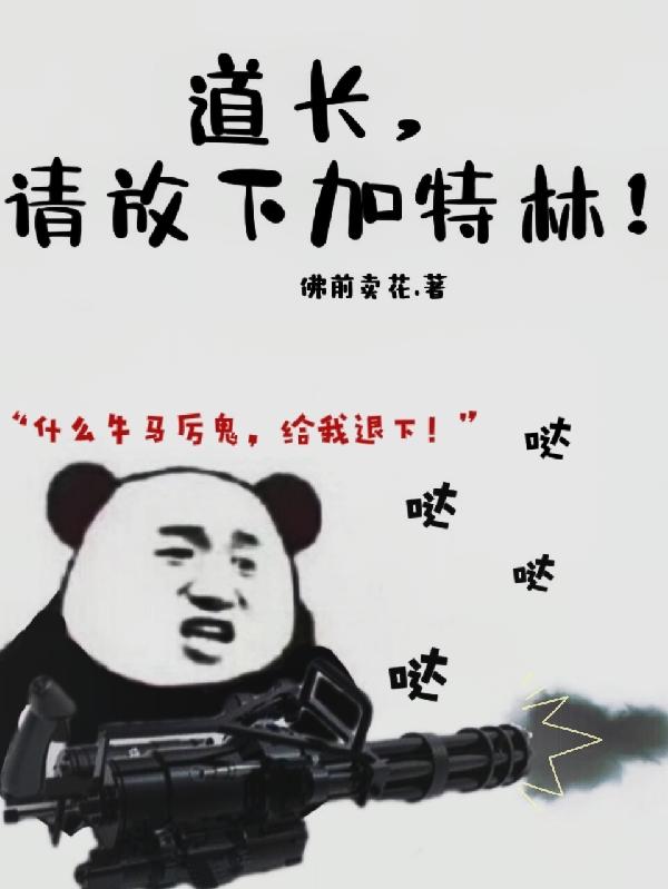 道长，请放下加特林！二狗子老大，道长，请放下加特林！最新章节