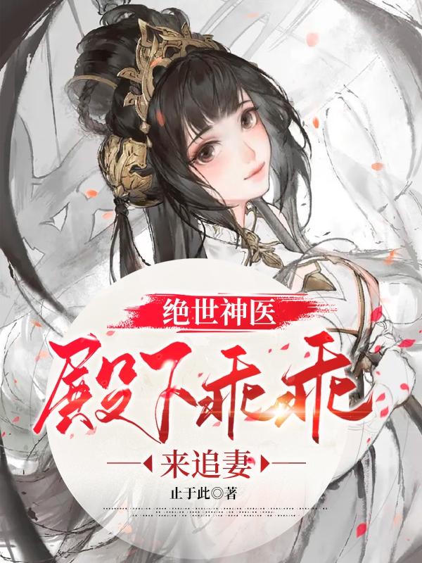 绝世神医：殿下乖乖来追妻免费阅读，绝世神医：殿下乖乖来追妻全文在线阅读