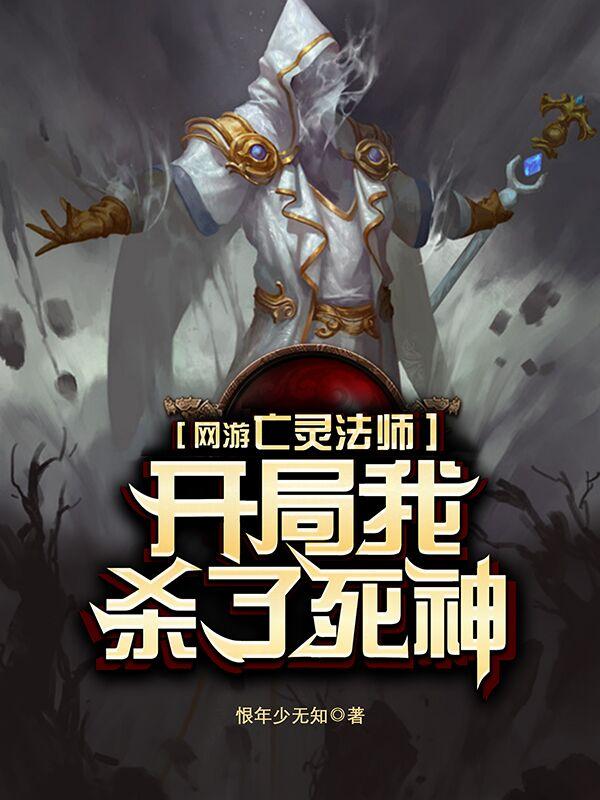 网游亡灵法师：开局我杀了死神恨年少无知，网游亡灵法师：开局我杀了死神小说免费阅读-书评酱