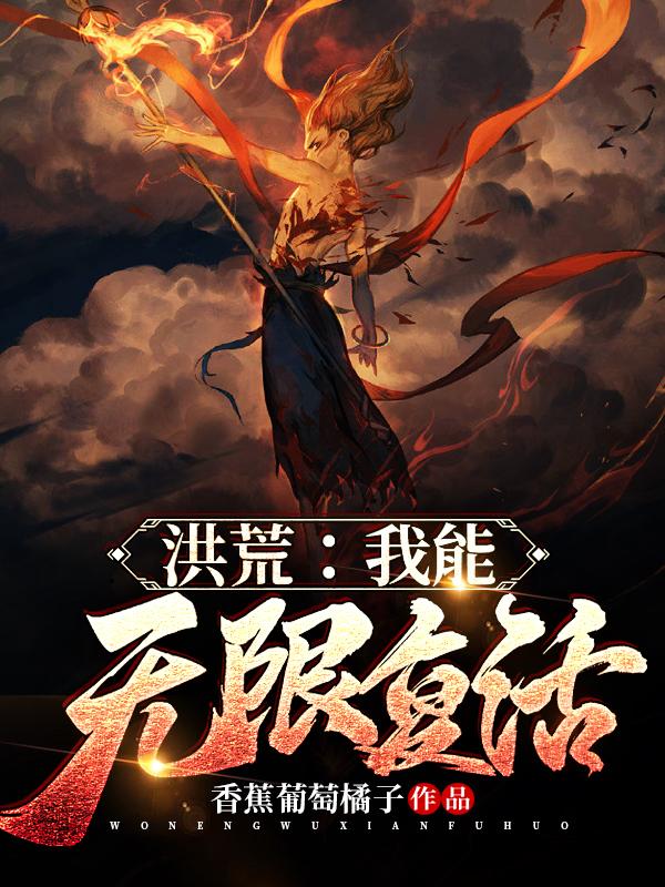 洪荒：我能无限复活香蕉葡萄橘子，洪荒：我能无限复活小说免费阅读