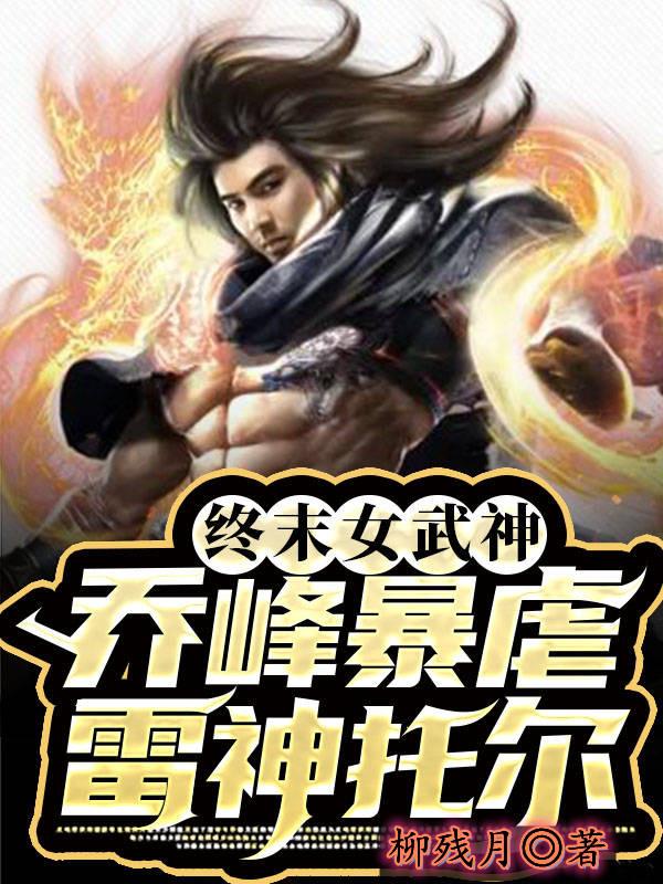终末女武神：乔峰暴虐雷神托尔湿婆神灵，终末女武神：乔峰暴虐雷神托尔全文在线阅读