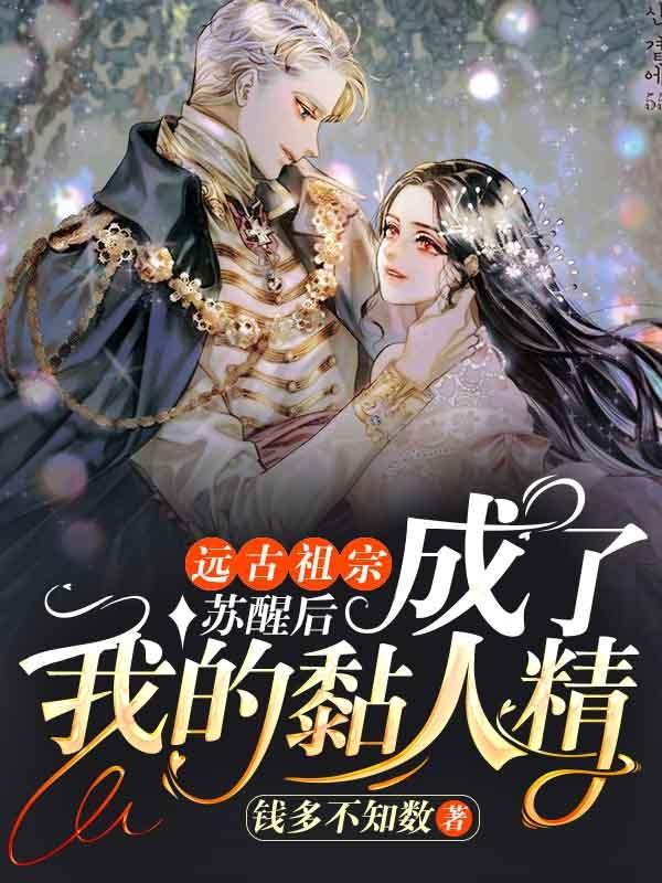 已完结小说《远古祖宗苏醒后成了我的黏人精》全章节在线阅读