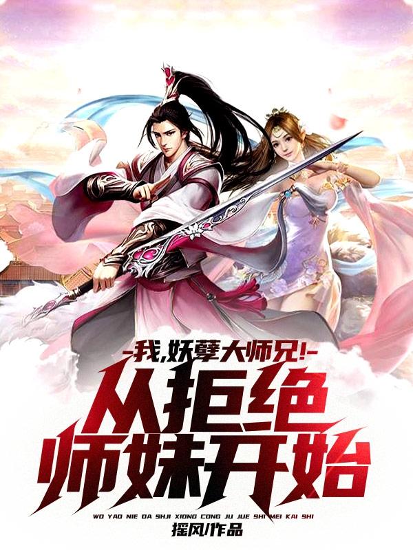 《我，妖孽大师兄！从拒绝师妹开始》全集免费在线阅读（玄叶天）