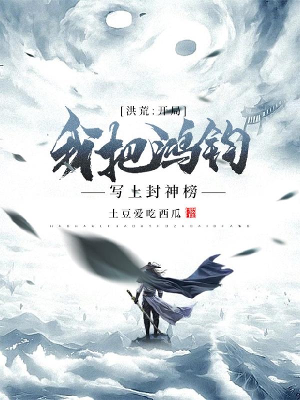 《洪荒：开局我把鸿钧写上封神榜》小说大结局免费试读 韩立叶小凡小说