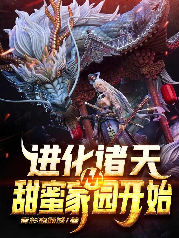 进化诸天从甜蜜家园开始青衫亦倾城丶，进化诸天从甜蜜家园开始小说免费阅读