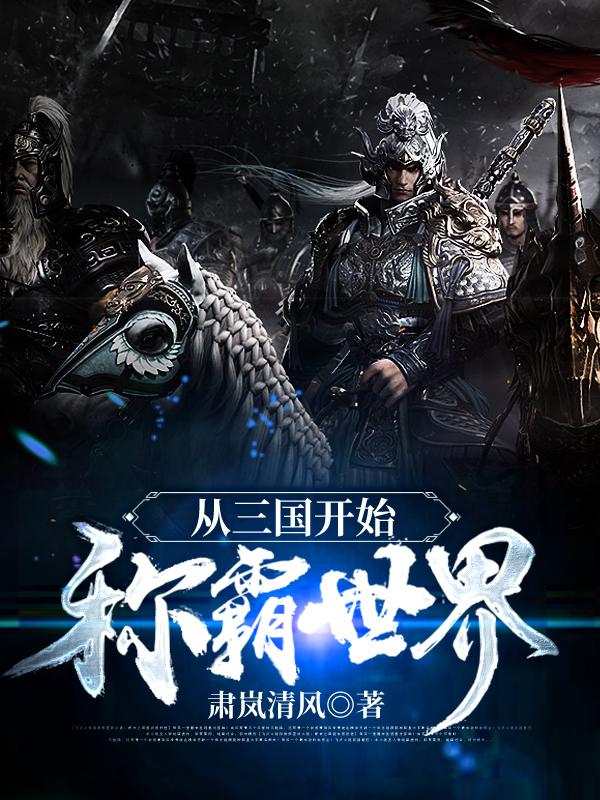 从三国开始称霸世界最新章节，从三国开始称霸世界免费阅读-经典文学