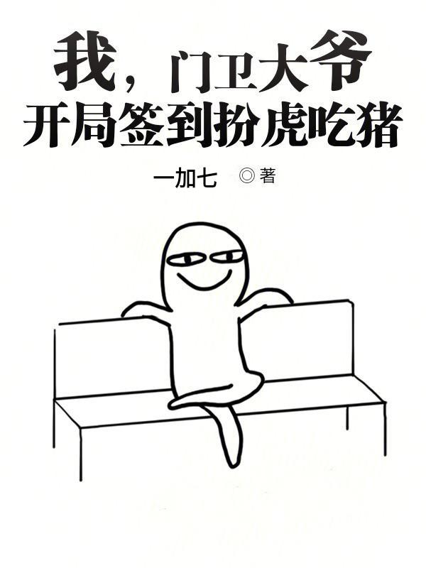 完整版《我，门卫大爷，开局签到扮虎吃猪》在线免费阅读