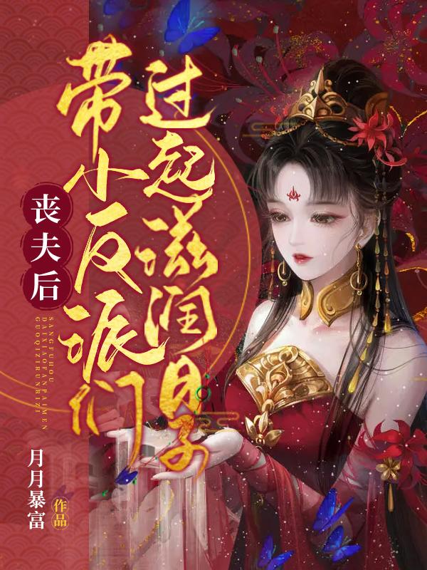 求丧夫后，带小反派们过起滋润日子小说免费资源