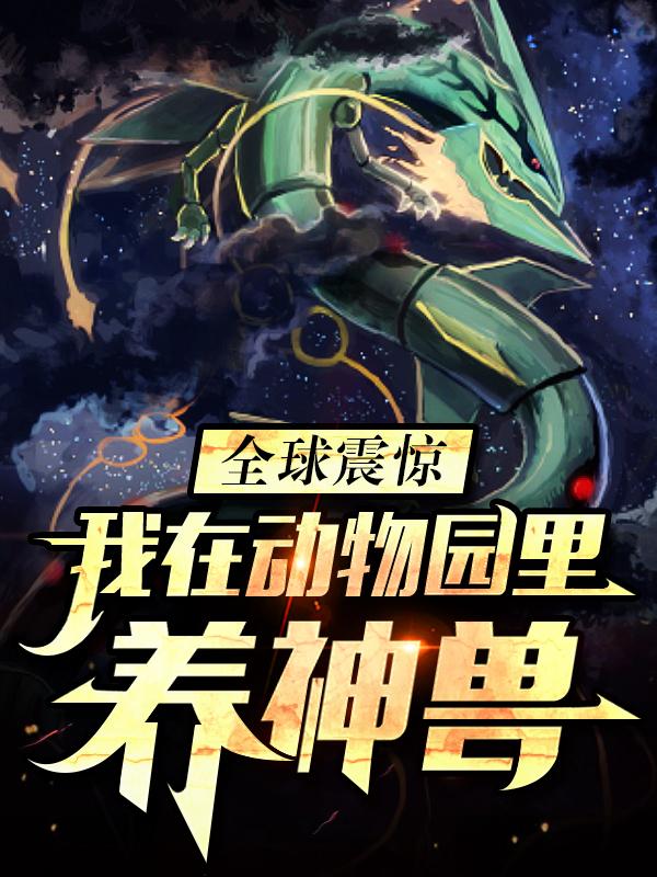 全球震惊：我在动物园里养神兽小说，全球震惊：我在动物园里养神兽全文在线阅读