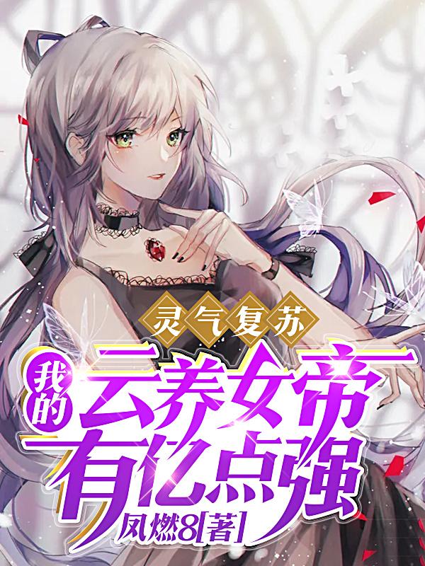 完整版《灵气复苏：我的云养女帝有亿点强》全章节阅读-瑞奇文学
