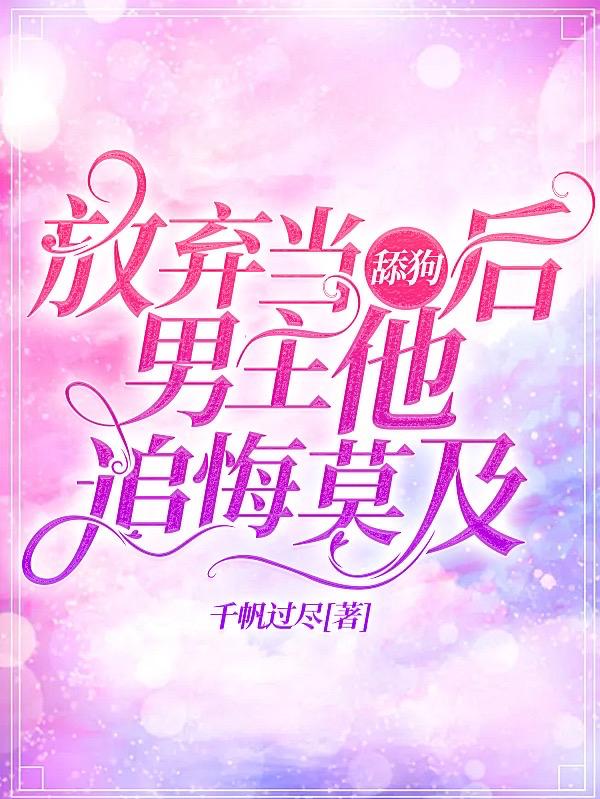 完整版《放弃当舔狗后男主他追悔莫及》txt下载