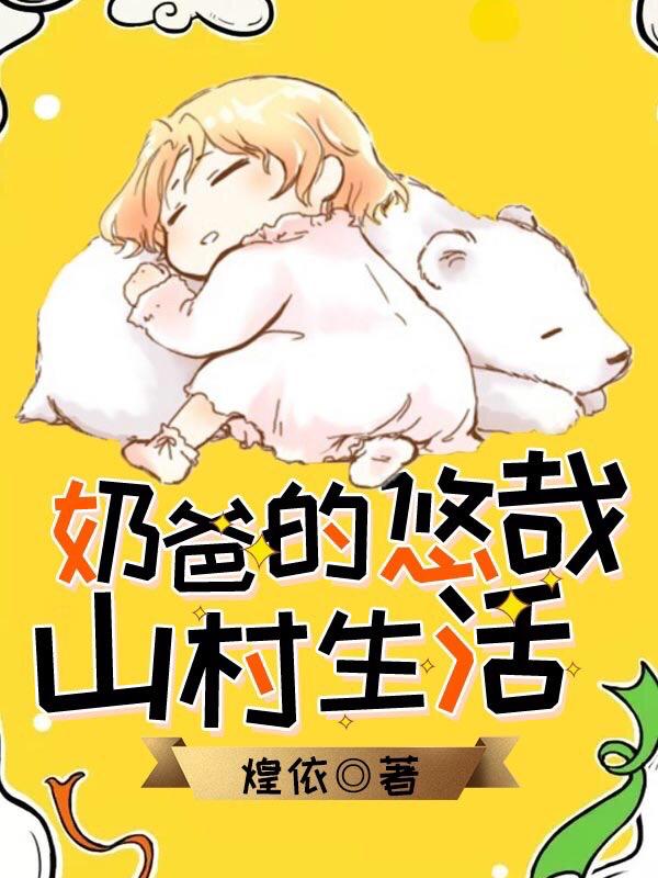 完整版《奶爸的悠哉山村生活》txt下载-瑞奇文学