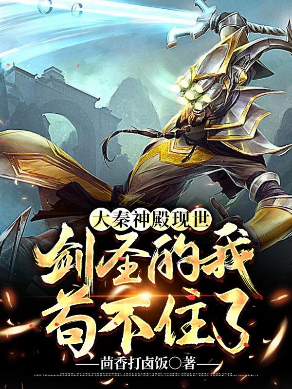 完整版《大秦神殿现世！剑圣的我苟不住了》免费阅读