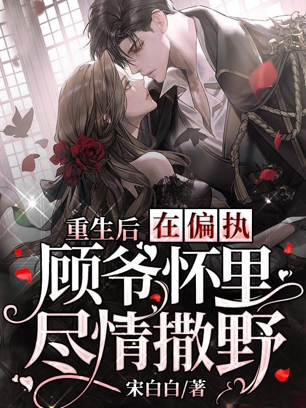 重生后在偏执顾爷怀里尽情撒野