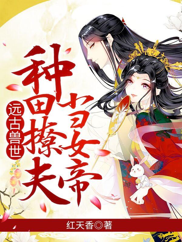 小说《远古兽世：种田撩夫当女帝》在线全文阅读