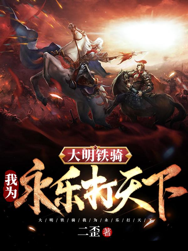 大明铁骑:我为永乐打天下主角朱高煦小说完整版全文在线阅读