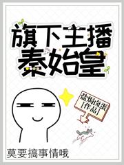 直播：旗下主播秦始皇（王祁赢胖子李世民朱棣）在线免费阅读