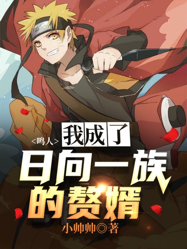 鸣人：我成了日向一族的赘婿鸣人查克拉佩恩雏田，鸣人：我成了日向一族的赘婿小说免费阅读