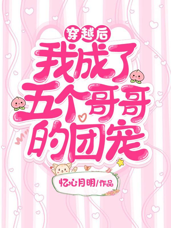 完整版《穿越后我成了五个哥哥的团宠》章节目录在线阅读