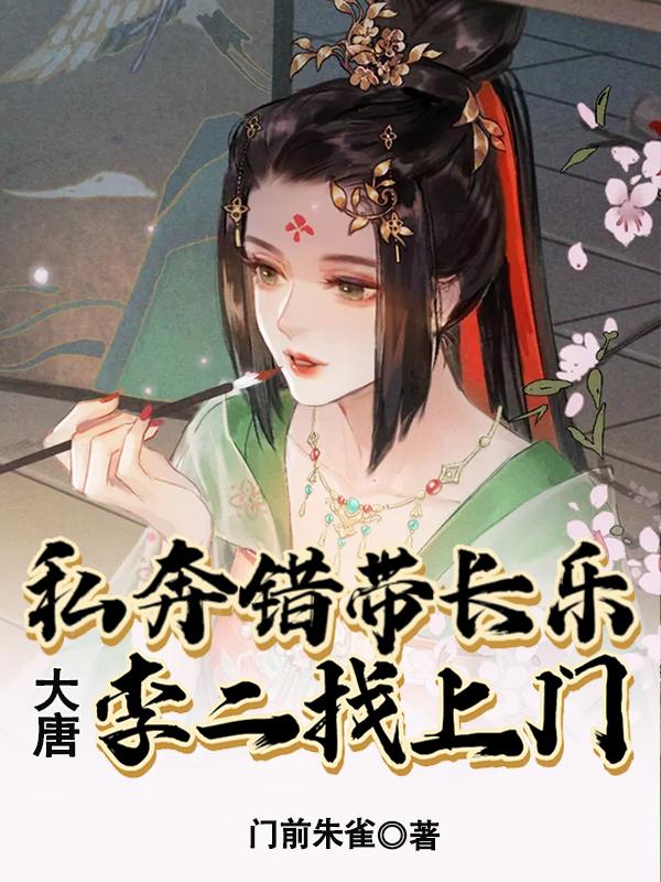 大唐：私奔错带长乐，李二找上门小说，大唐：私奔错带长乐，李二找上门最新章节