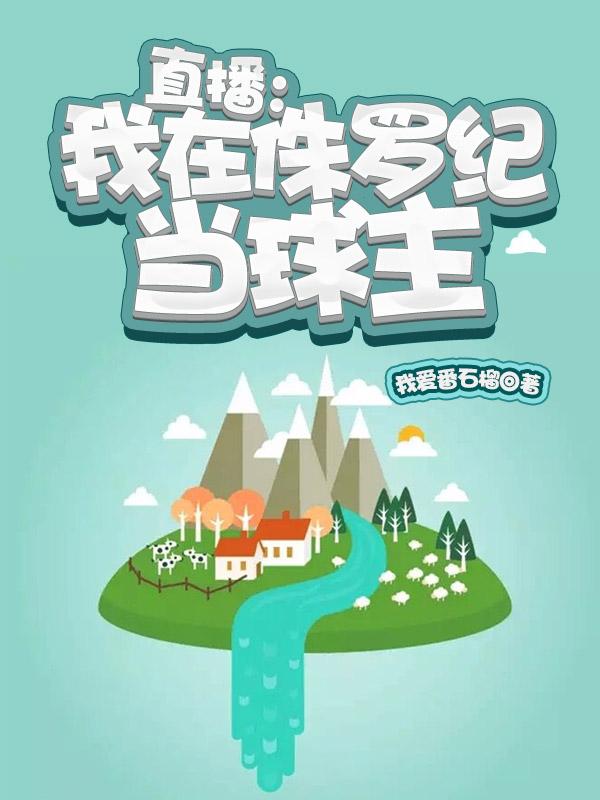 直播：我在侏罗纪当球主最新章节，直播：我在侏罗纪当球主免费阅读
