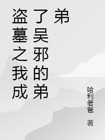 盗墓之我成了吴邪的弟弟哈利老爸，盗墓之我成了吴邪的弟弟小说免费阅读