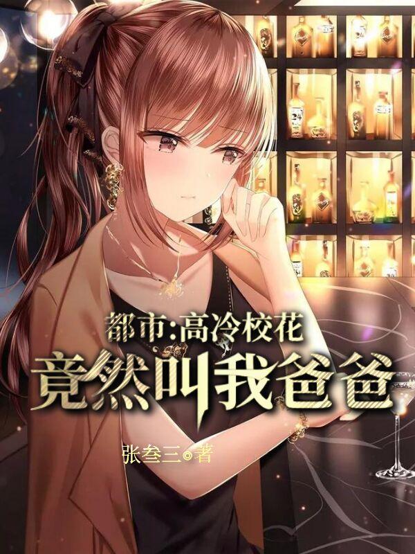 都市：高冷校花竟然喊我爸爸免费阅读，都市：高冷校花竟然喊我爸爸全文在线阅读