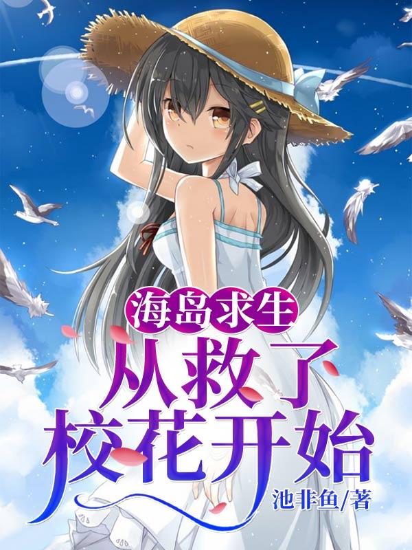 小说《海岛求生：从救了校花开始》全文免费阅读