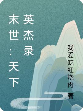 末世：天下英杰录免费阅读，末世：天下英杰录章节目录-瑞奇文学