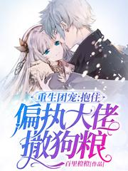 重生团宠：抱住偏执大佬撒狗粮最新章节，重生团宠：抱住偏执大佬撒狗粮免费阅读