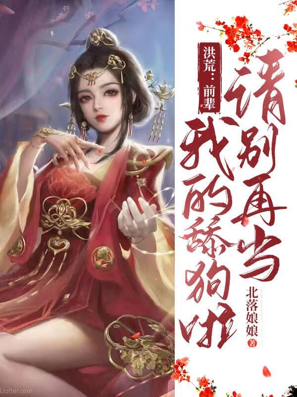 求洪荒：前辈，请别当我的舔狗小说免费资源