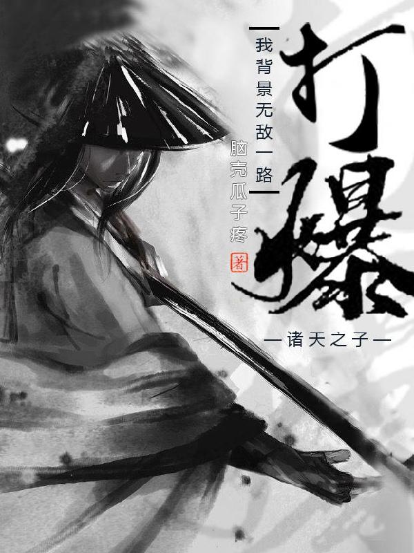 我，背景无敌，一路打爆诸天之子最新章节，我，背景无敌，一路打爆诸天之子免费阅读