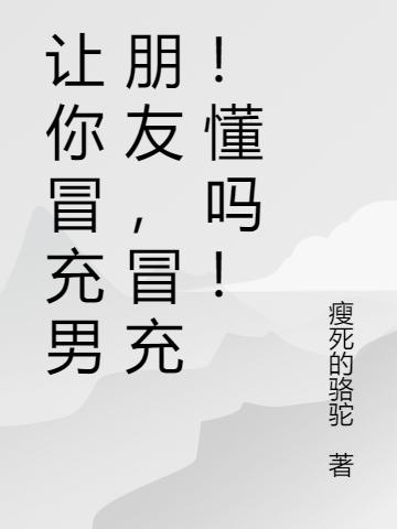 让你冒充男朋友,冒充!懂吗!