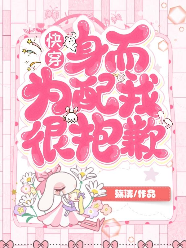 已完结小说《快穿:身而为配，我很抱歉》最新章节