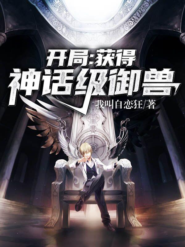 小说《开局：获得神话级御兽
》全文免费阅读