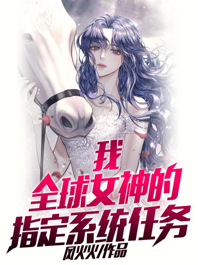 我，全球女神的指定系统任务冷仟仟陈伟，我，全球女神的指定系统任务在线无弹窗阅读