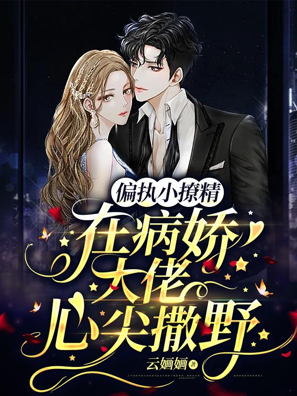 求偏执小撩精在病娇大佬心尖撒野小说免费资源