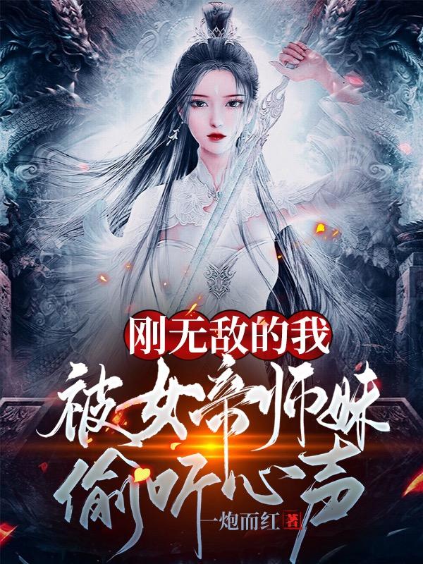 刚无敌的我，被女帝师妹偷听心声小说阅读，刚无敌的我，被女帝师妹偷听心声完整版