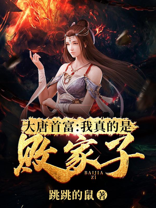 《大唐首富：我真的是败家子！》全集免费在线阅读（东方瑜德叔客人）-优文网