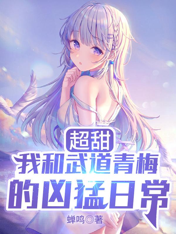 超甜：我和武道青梅的凶猛日常最新章节，超甜：我和武道青梅的凶猛日常免费阅读