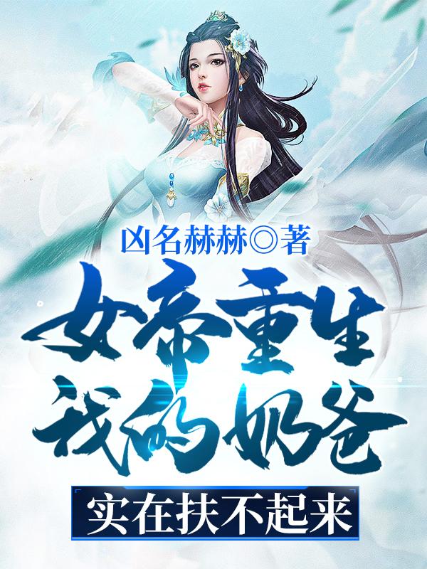 女帝重生：我的奶爸实在扶不起来最新章节，女帝重生：我的奶爸实在扶不起来全文在线阅读-经典文学