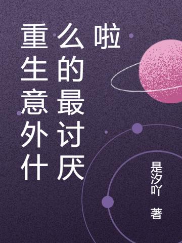 重生意外什么的最讨厌啦是汐吖，重生意外什么的最讨厌啦小说免费阅读-美文小说