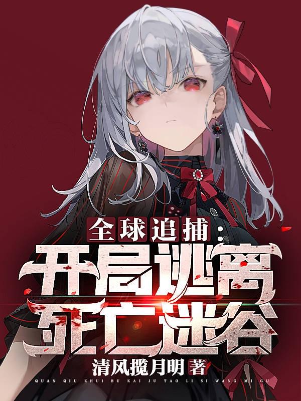 全球追捕：开局逃离死亡迷谷小说，全球追捕：开局逃离死亡迷谷全文在线阅读