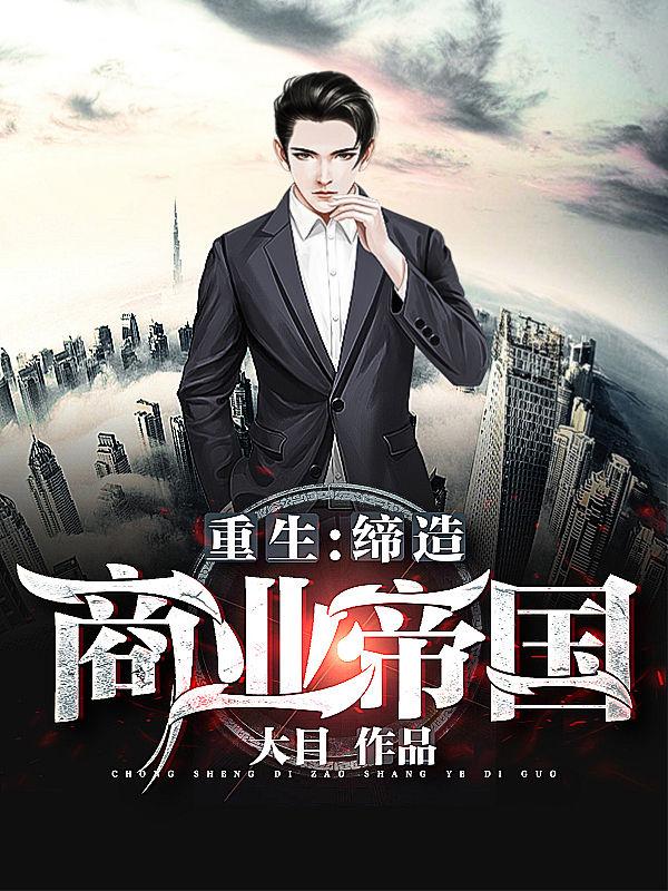 小说《重生：缔造商业帝国》在线全文阅读