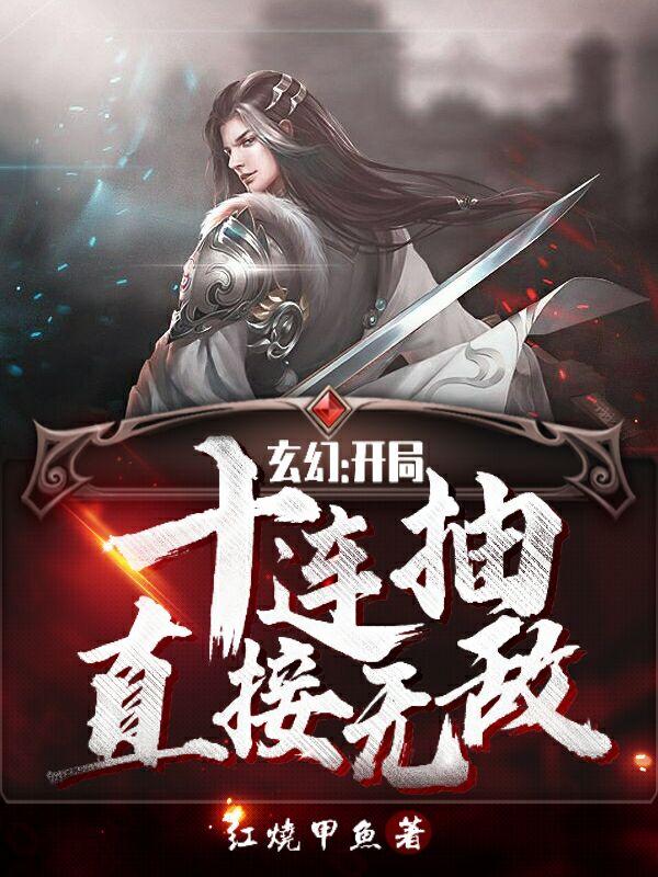 完整版《玄幻：开局十连抽直接无敌》txt下载