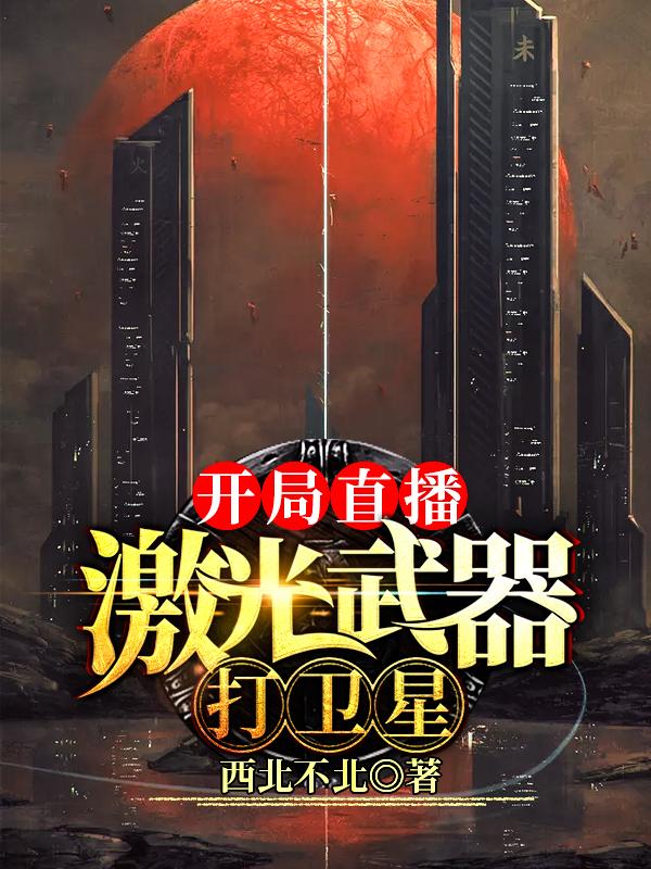 完整版《开局直播激光武器打卫星》txt下载