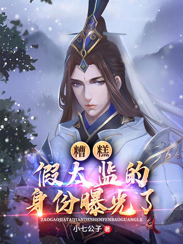 糟糕，假太监的身份曝光了！小七公子小说免费阅读