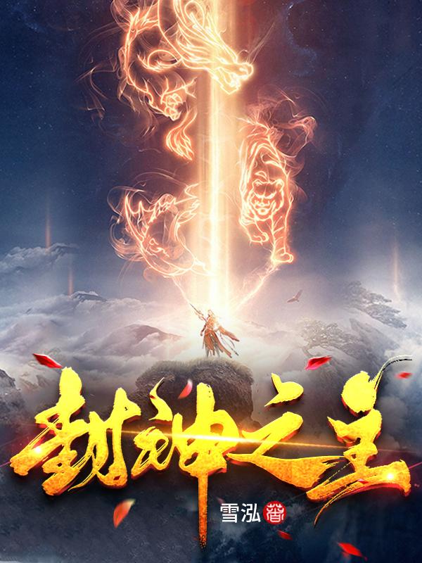 已完结小说《封神之主》最新章节-经典文学