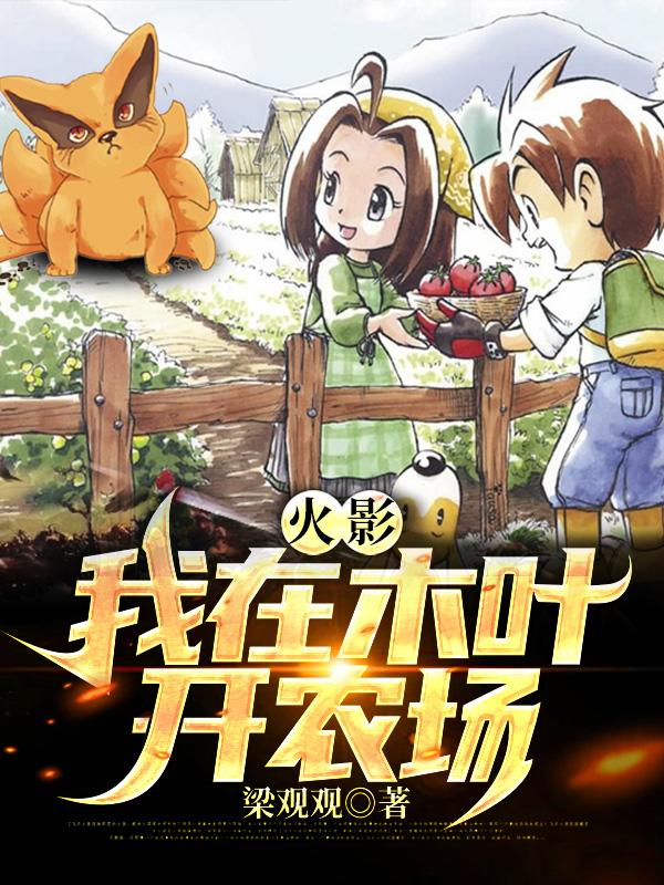 火影：我在木叶开农场大野鸣人阿宝一夫小说在线全文免费阅读-经典文学