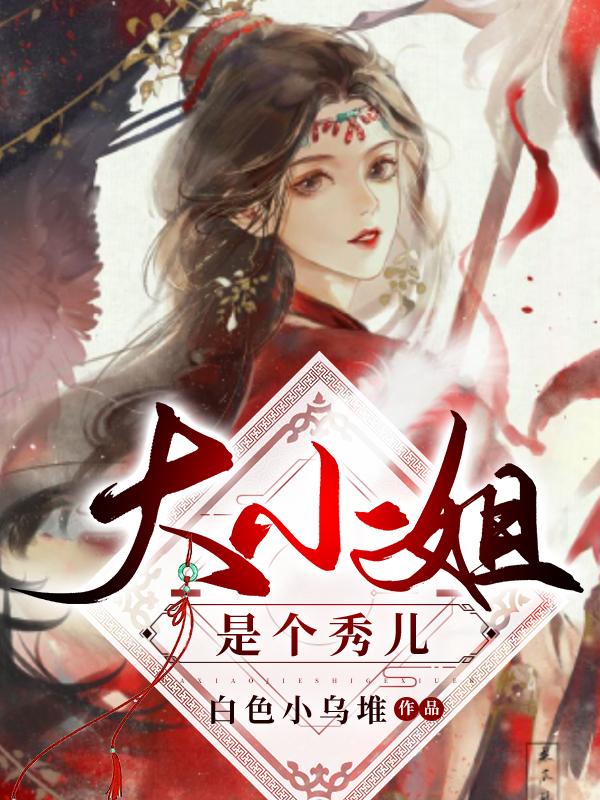 全文+《大小姐是个秀儿》小说全文在线阅读